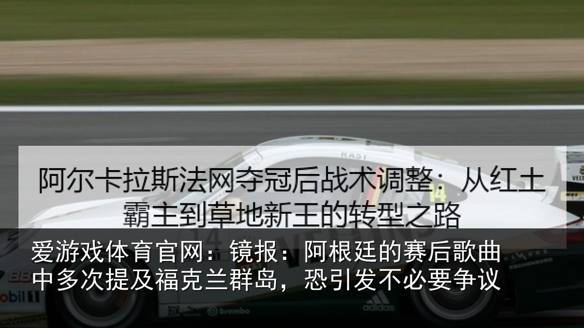 爱游戏体育官网:镜报:阿根廷的赛后歌曲中多次提及福克兰群岛,恐引发不必要争议