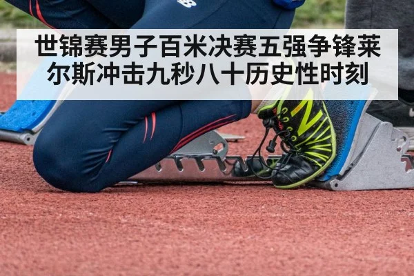 世锦赛男子百米决赛五强争锋莱尔斯冲击九秒八十历史性时刻