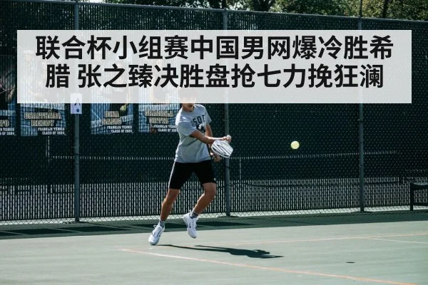 联合杯小组赛中国男网爆冷胜希腊 张之臻决胜盘抢七力挽狂澜